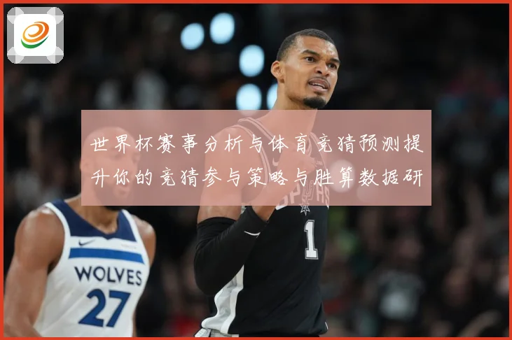 世界杯赛事分析与体育竞猜预测提升你的竞猜参与策略与胜算数据研判：最新赛事动态与深度分析