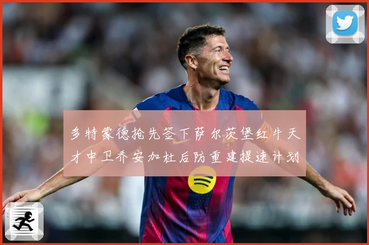 多特蒙德抢先签下萨尔茨堡红牛天才中卫乔安加杜后防重建提速计划成长观察：最新赛事动态与深度分析