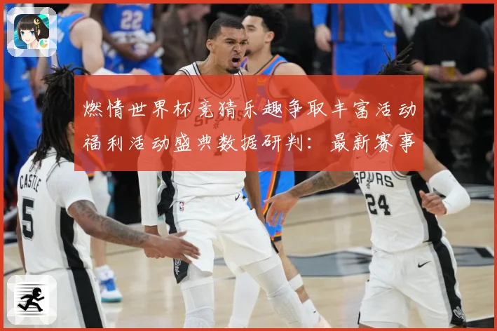 燃情世界杯竞猜乐趣争取丰富活动福利活动盛典数据研判：最新赛事动态与深度分析