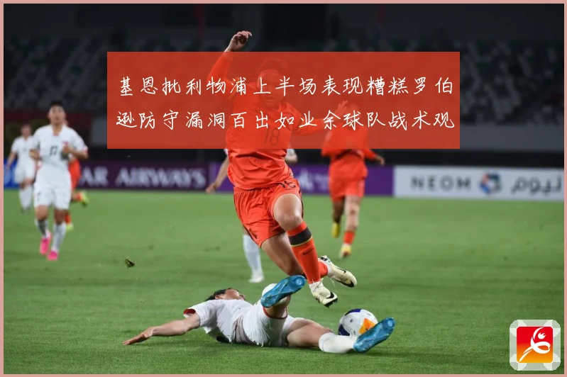 基恩批利物浦上半场表现糟糕罗伯逊防守漏洞百出如业余球队战术观察：最新赛事动态与深度分析