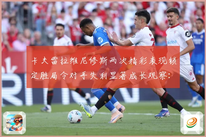 卡夫雷拉维尼修斯两次精彩表现锁定胜局令对手失利显著成长观察：最新赛事动态与深度分析