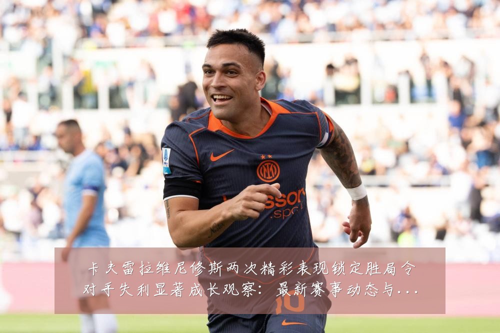卡夫雷拉维尼修斯两次精彩表现锁定胜局令对手失利显著成长观察:最新赛事动态与深度分析