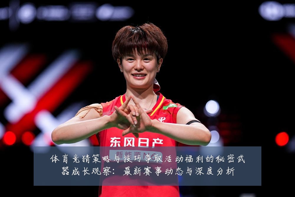 体育竞猜策略与技巧争取活动福利的秘密武器成长观察:最新赛事动态与深度分析