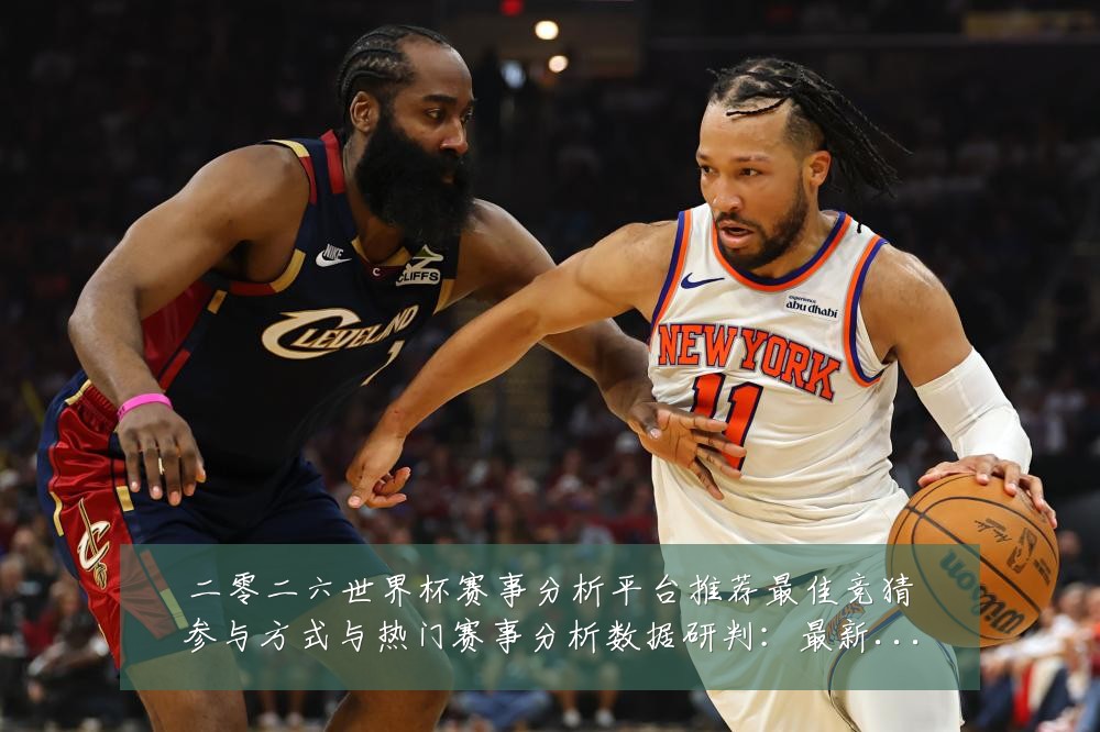 二零二六世界杯赛事分析平台推荐最佳竞猜参与方式与热门赛事分析数据研判:最新赛事动态与深度分析