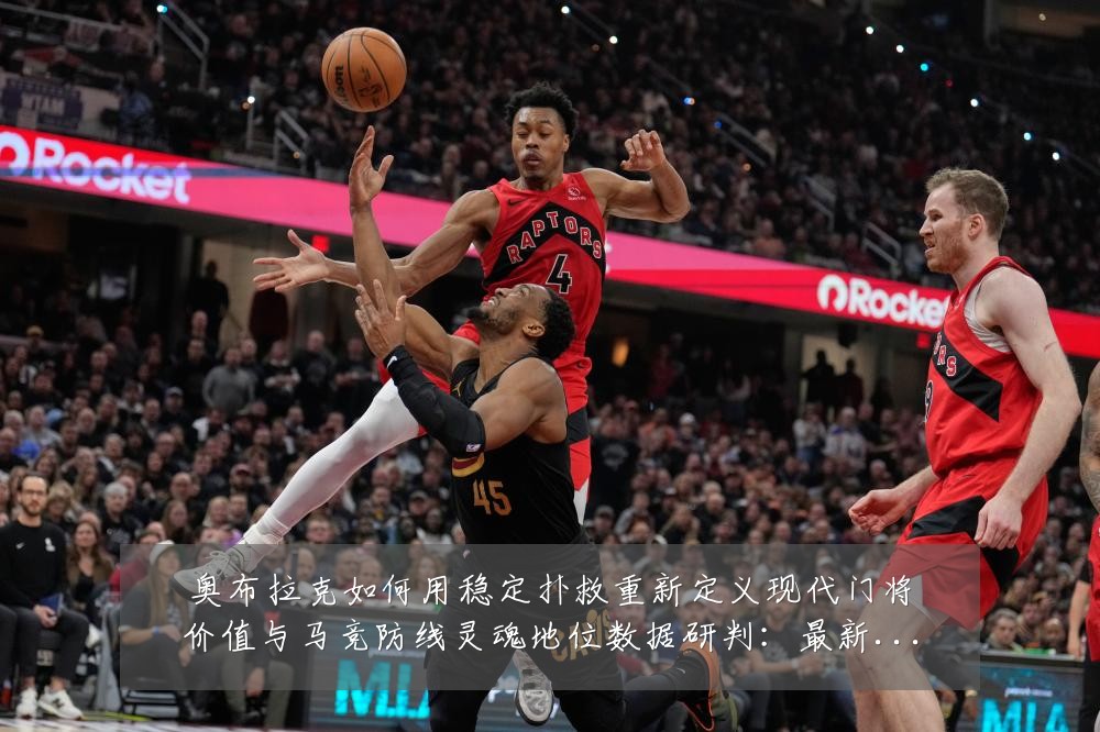 奥布拉克如何用稳定扑救重新定义现代门将价值与马竞防线灵魂地位数据研判:最新赛事动态与深度分析