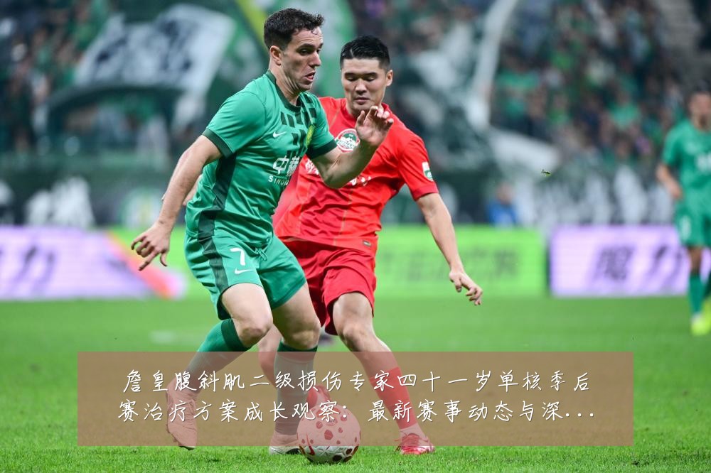 詹皇腹斜肌二级损伤专家四十一岁单核季后赛治疗方案成长观察:最新赛事动态与深度分析